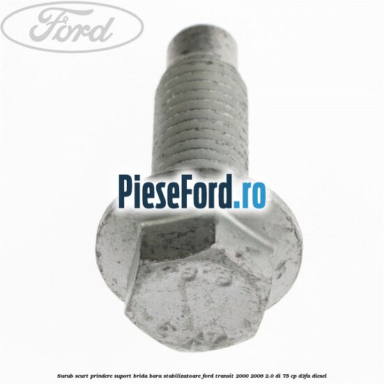Surub scurt prindere suport brida bara stabilizatoare Ford Transit 2000-2006 2.0 DI 75 cp D3FA diesel