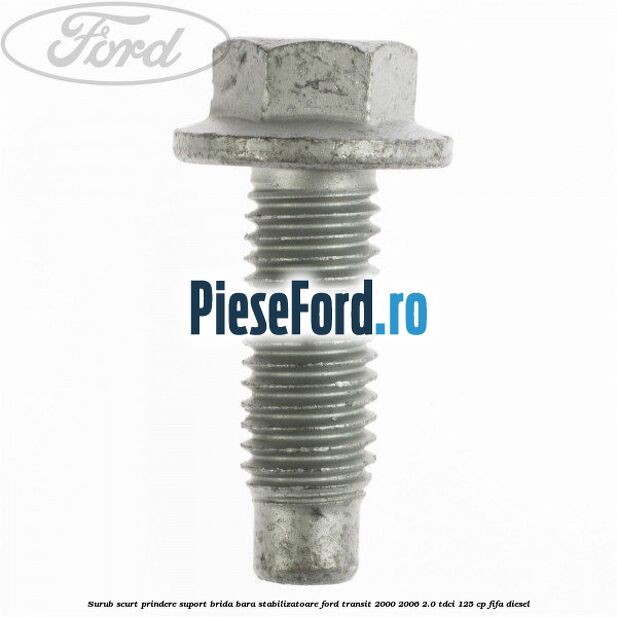 Surub scurt prindere suport brida bara stabilizatoare Ford Transit 2000-2006 2.0 TDCi 125 cp FIFA diesel