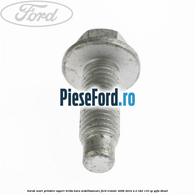 Surub scurt prindere suport brida bara stabilizatoare Ford Transit 2006-2014 2.2 TDCi 110 cp QVFA diesel