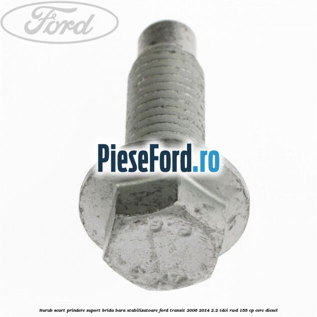 Surub scurt prindere suport brida bara stabilizatoare Ford Transit 2006-2014 2.2 TDCi RWD 155 cp Surub scurt prindere suport brida bara stabilizatoare Ford Transit 2006-2014 2.2 TDCi RWD 155 cp CVRC diesel