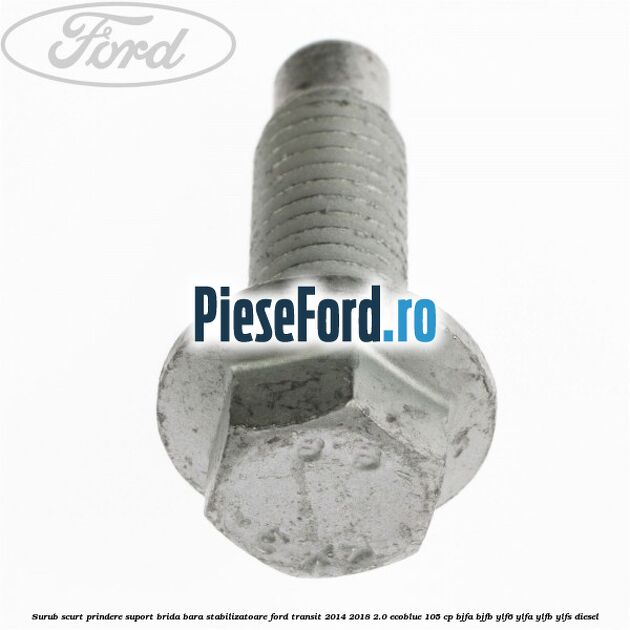 Surub scurt prindere suport brida bara stabilizatoare Ford Transit 2014-2018 2.0 EcoBlue 105 cp BJFA, BJFB, YLF6, YLFA, YLFB, YLFS diesel
