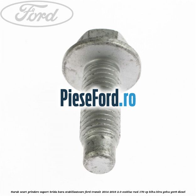 Surub scurt prindere suport brida bara stabilizatoare Ford Transit 2014-2018 2.0 EcoBlue RWD 170 cp Surub scurt prindere suport brida bara stabilizatoare Ford Transit 2014-2018 2.0 EcoBlue RWD 170 cp BLHA, BLRA, YNHA, YNR6 diesel