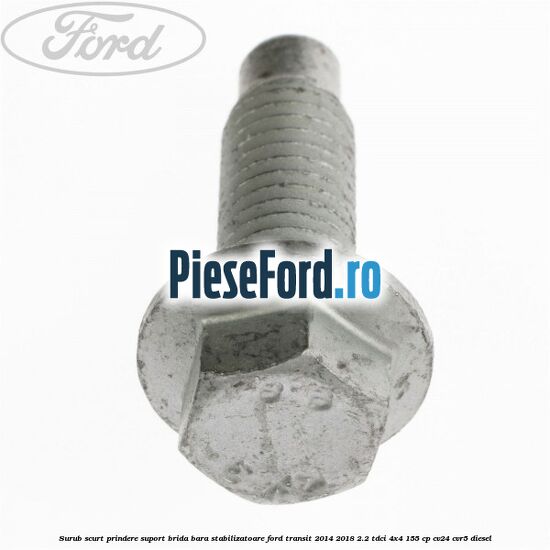 Surub scurt prindere suport brida bara stabilizatoare Ford Transit 2014-2018 2.2 TDCi 4x4 155 cp Surub scurt prindere suport brida bara stabilizatoare Ford Transit 2014-2018 2.2 TDCi 4x4 155 cp CV24, CVR5 diesel