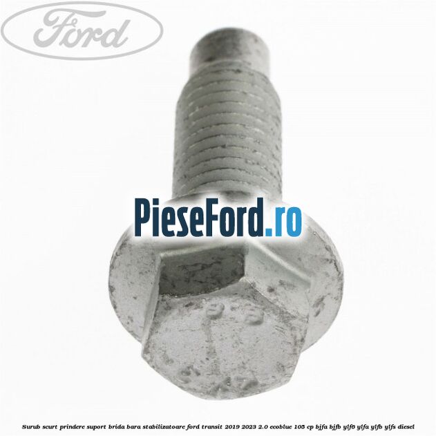 Surub scurt prindere suport brida bara stabilizatoare Ford Transit 2019-2023 2.0 EcoBlue 105 cp BJFA, BJFB, YLF6, YLFA, YLFB, YLFS diesel
