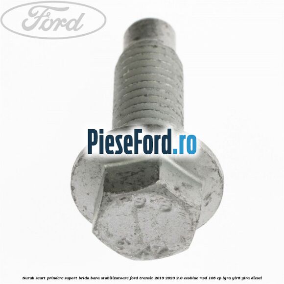 Surub scurt prindere suport brida bara stabilizatoare Ford Transit 2019-2023 2.0 EcoBlue RWD 105 cp BJRA, YLR6, YLRA diesel