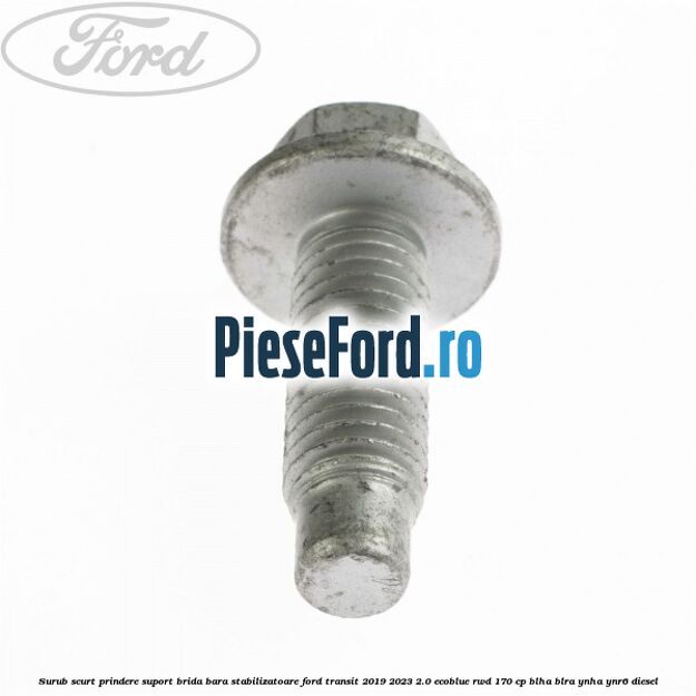 Surub scurt prindere suport brida bara stabilizatoare Ford Transit 2019-2023 2.0 EcoBlue RWD 170 cp BLHA, BLRA, YNHA, YNR6 diesel