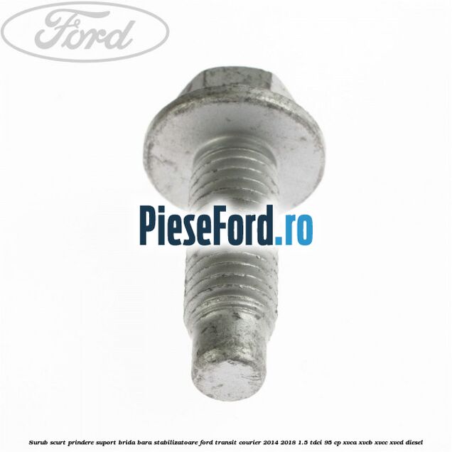 Surub scurt prindere suport brida bara stabilizatoare Ford Transit Courier 2014-2018 1.5 TDCi 95 cp XVCA, XVCB, XVCC, XVCD diesel