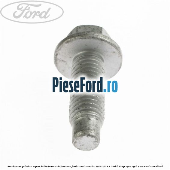 Surub scurt prindere suport brida bara stabilizatoare Ford Transit Courier 2019-2023 1.5 TDCi 75 cp Surub scurt prindere suport brida bara stabilizatoare Ford Transit Courier 2019-2023 1.5 TDCi 75 cp UGCA, UGCB, XUCC, XUCD, XUCE diesel
