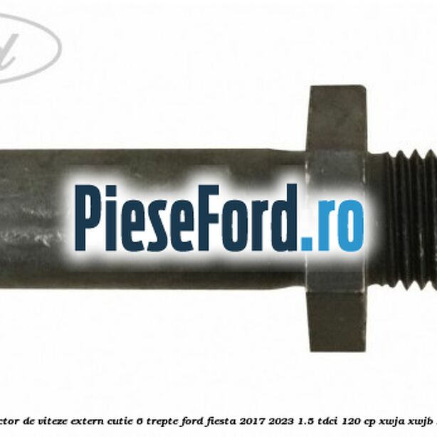 Surub selector de viteze extern cutie 6 trepte Ford Fiesta 2017-2023 1.5 TDCi 120 cp XWJA, XWJB, XWJC diesel