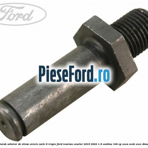 Surub selector de viteze extern cutie 6 trepte Ford Tourneo Courier 2019-2023 1.5 EcoBlue 100 cp XXCA, XXCB, XXCC diesel