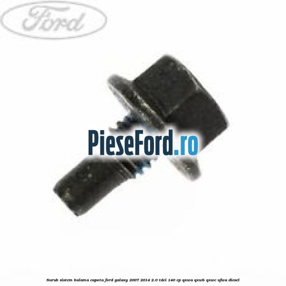 Surub sistem balama capota Ford Galaxy 2007-2014 2.0 TDCi 140 cp QXWA, QXWB, QXWC, UFWA diesel