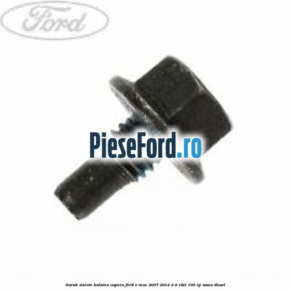 Surub sistem balama capota Ford S-Max 2007-2014 2.0 TDCi 130 cp AZWA diesel
