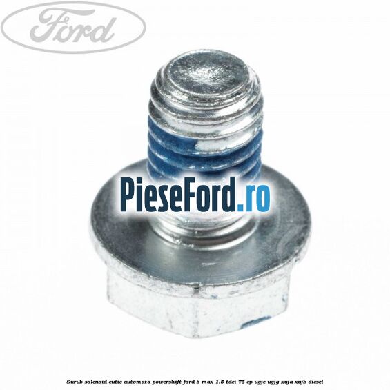 Surub solenoid cutie automata PowerShift Ford B-Max 1.5 TDCi 75 cp Surub solenoid cutie automata PowerShift Ford B-Max 1.5 TDCi 75 cp UGJC, UGJG, XUJA, XUJB diesel