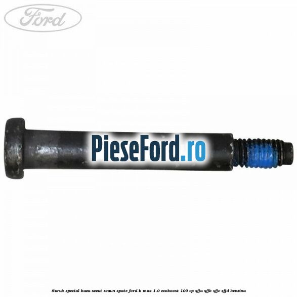 Surub special baza sezut scaun spate Ford B-Max 1.0 EcoBoost 100 cp SFJA, SFJB, SFJC, SFJD benzina