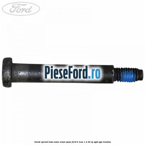 Surub special baza sezut scaun spate Ford B-Max 1.4 90 cp SPJD, SPJE benzina