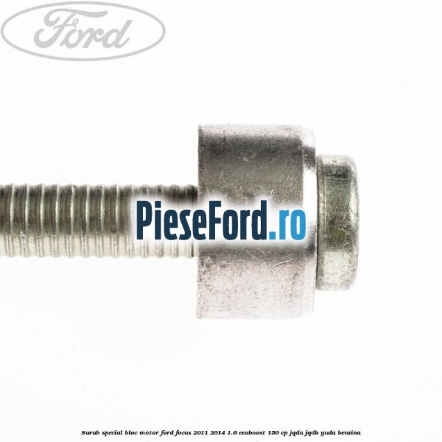 Surub special bloc motor Ford Focus 2011-2014 1.6 EcoBoost 150 cp Surub special bloc motor Ford Focus 2011-2014 1.6 EcoBoost 150 cp JQDA, JQDB, YUDA benzina
