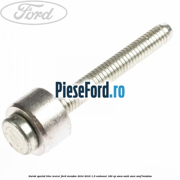 Surub special bloc motor Ford Mondeo 2014-2018 1.5 EcoBoost 160 cp Surub special bloc motor Ford Mondeo 2014-2018 1.5 EcoBoost 160 cp UNCA, UNCB, UNCE, UNCF benzina