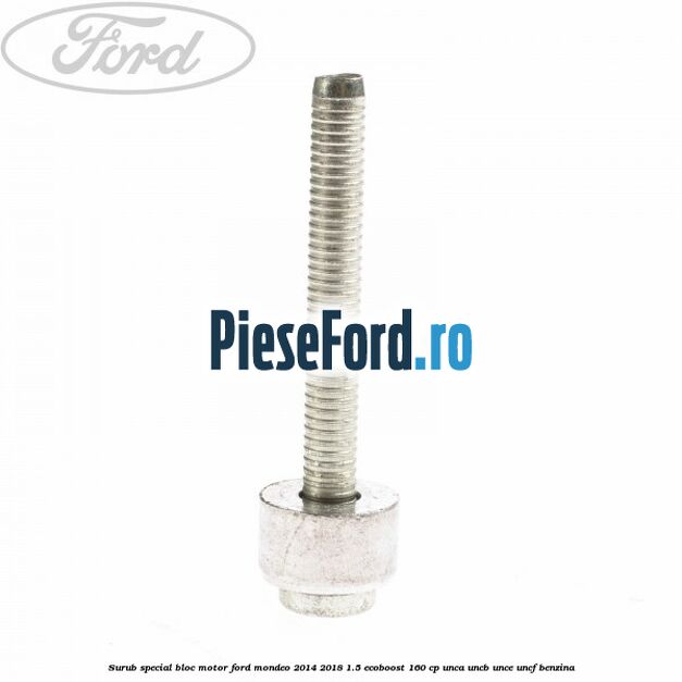 Surub special bloc motor Ford Mondeo 2014-2018 1.5 EcoBoost 160 cp Surub special bloc motor Ford Mondeo 2014-2018 1.5 EcoBoost 160 cp UNCA, UNCB, UNCE, UNCF benzina