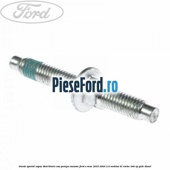 Surub special capac distributie sau pompa vacuum Ford S-Max 2015-2023 2.0 EcoBlue Bi-Turbo 240 cp YLCB diesel
