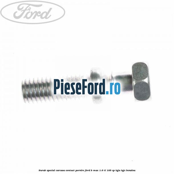 Surub special carcasa contact pornire Ford B-Max 1.6 Ti 105 cp IQJA, IQJC benzina