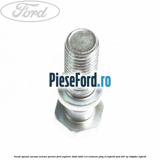 Surub special carcasa contact pornire Ford Explorer 2020-2023 3.0 EcoBoost Plug-in Hybrid AWD 457 cp C30PDTX hybrid