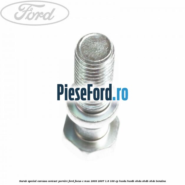 Surub special carcasa contact pornire Ford Focus C-Max 2003-2007 1.6 100 cp Surub special carcasa contact pornire Ford Focus C-Max 2003-2007 1.6 100 cp HWDA, HWDB, SHDA, SHDB, SHDC benzina