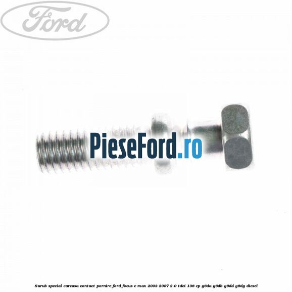 Surub special carcasa contact pornire Ford Focus C-Max 2003-2007 2.0 TDCi 136 cp G6DA, G6DB, G6DD, G6DG diesel
