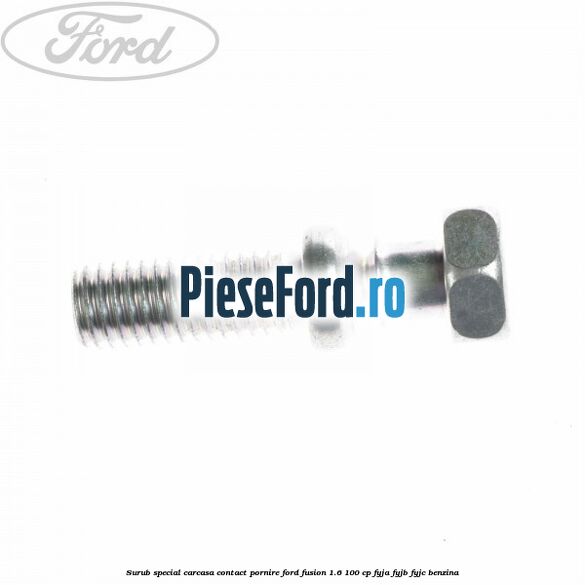 Surub special carcasa contact pornire Ford Fusion 1.6 100 cp FYJA, FYJB, FYJC benzina