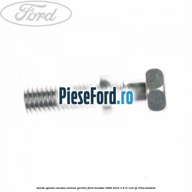 Surub special carcasa contact pornire Ford Mondeo 2008-2014 1.6 Ti 110 cp Surub special carcasa contact pornire Ford Mondeo 2008-2014 1.6 Ti 110 cp RHBA benzina