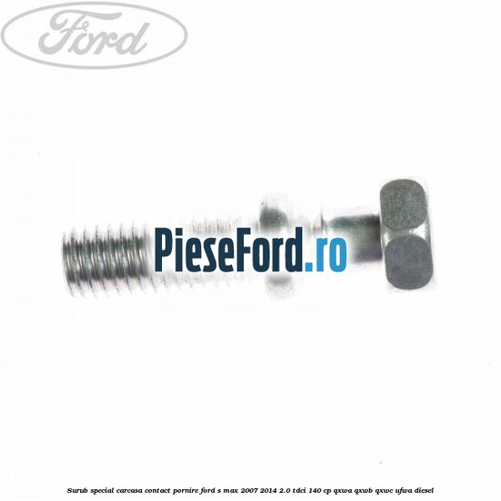 Surub special carcasa contact pornire Ford S-Max 2007-2014 2.0 TDCi 140 cp QXWA, QXWB, QXWC, UFWA diesel