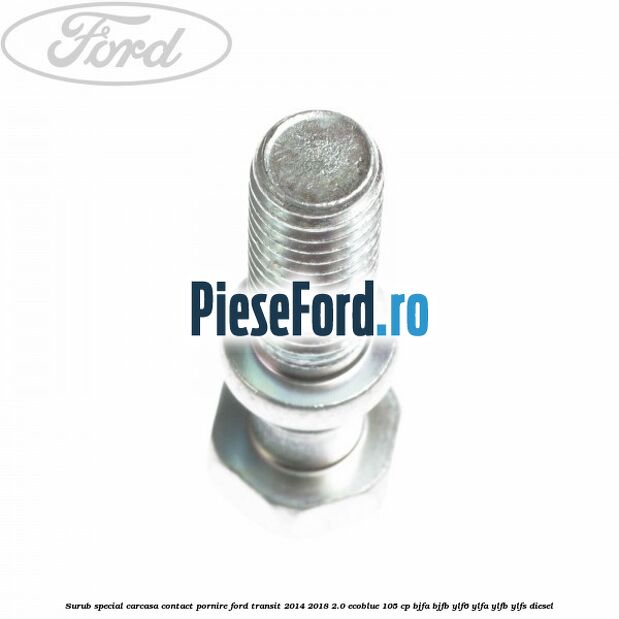 Surub special carcasa contact pornire Ford Transit 2014-2018 2.0 EcoBlue 105 cp BJFA, BJFB, YLF6, YLFA, YLFB, YLFS diesel
