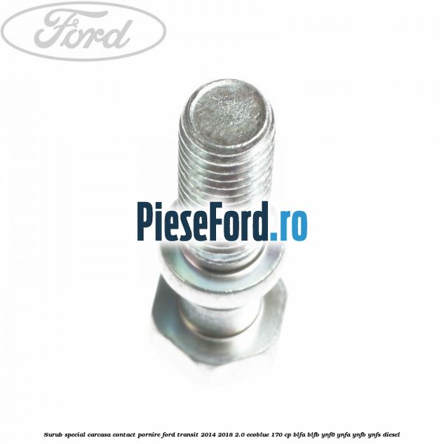 Surub special carcasa contact pornire Ford Transit 2014-2018 2.0 EcoBlue 170 cp BLFA, BLFB, YNF6, YNFA, YNFB, YNFS diesel