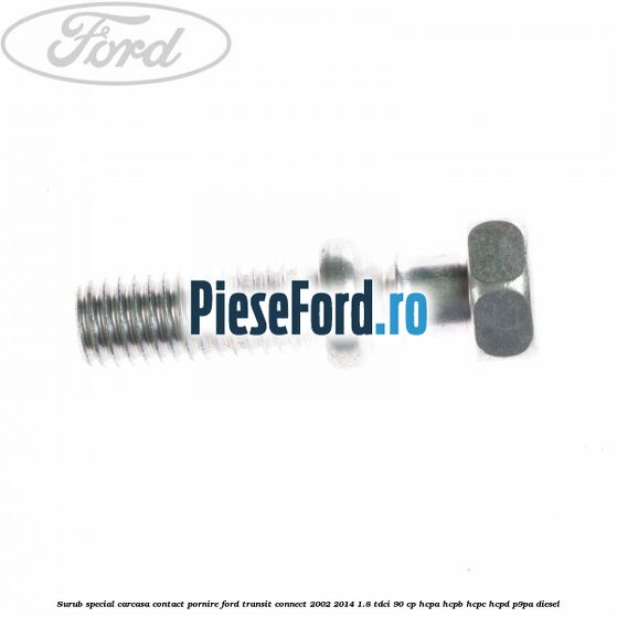 Surub special carcasa contact pornire Ford Transit Connect 2002-2014 1.8 TDCi 90 cp HCPA, HCPB, HCPC, HCPD, P9PA diesel