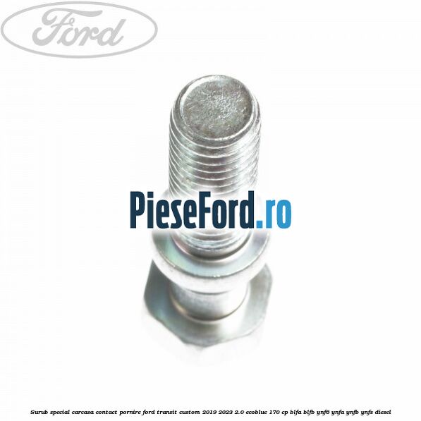 Surub special carcasa contact pornire Ford Transit Custom 2019-2023 2.0 EcoBlue 170 cp Surub special carcasa contact pornire Ford Transit Custom 2019-2023 2.0 EcoBlue 170 cp BLFA, BLFB, YNF6, YNFA, YNFB, YNFS diesel