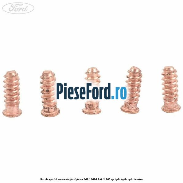 Surub special caroserie Ford Focus 2011-2014 1.6 Ti 105 cp Surub special caroserie Ford Focus 2011-2014 1.6 Ti 105 cp IQDA, IQDB, IQDC benzina