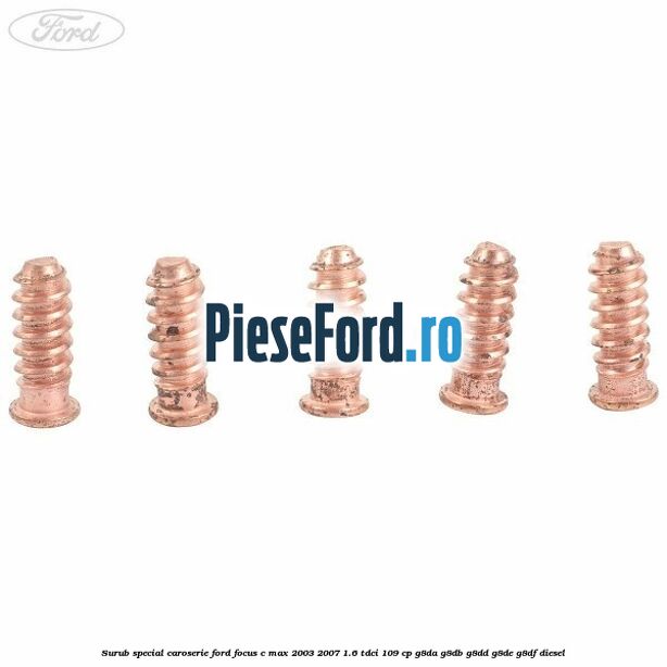 Surub special caroserie Ford Focus C-Max 2003-2007 1.6 TDCi 109 cp Surub special caroserie Ford Focus C-Max 2003-2007 1.6 TDCi 109 cp G8DA, G8DB, G8DD, G8DE, G8DF diesel