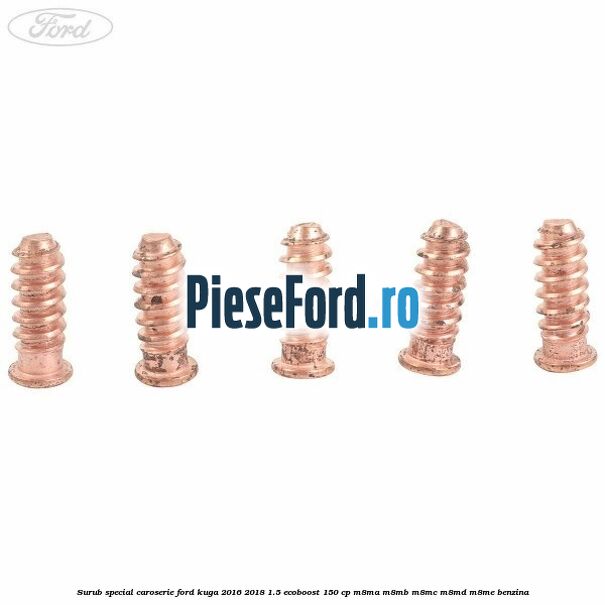 Surub special caroserie Ford Kuga 2016-2018 1.5 EcoBoost 150 cp Surub special caroserie Ford Kuga 2016-2018 1.5 EcoBoost 150 cp M8MA, M8MB, M8MC, M8MD, M8ME benzina