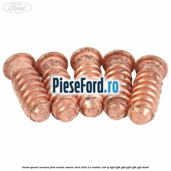 Surub special caroserie Ford Transit Custom 2014-2018 2.0 EcoBlue 105 cp BJFA, BJFB, YLF6, YLFA, YLFB, YLFS diesel