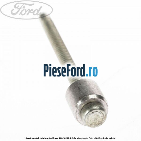 Surub special chiulasa Ford Kuga 2019-2023 2.5 Duratec Plug-in-Hybrid 225 cp Surub special chiulasa Ford Kuga 2019-2023 2.5 Duratec Plug-in-Hybrid 225 cp BGDA hybrid