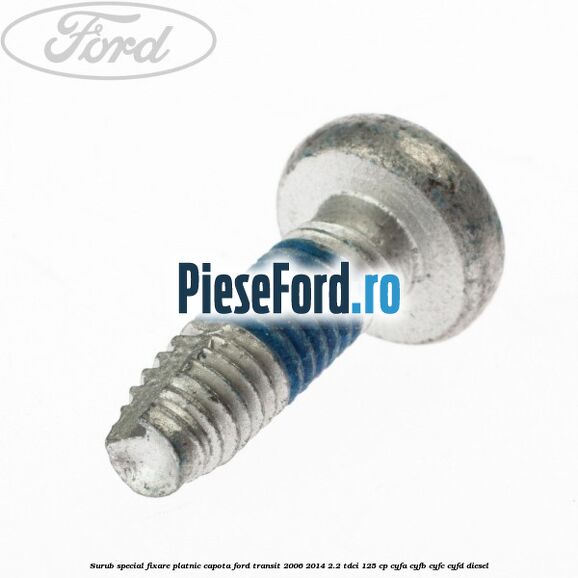 Surub special fixare platnic capota Ford Transit 2006-2014 2.2 TDCi 125 cp CYFA, CYFB, CYFC, CYFD diesel