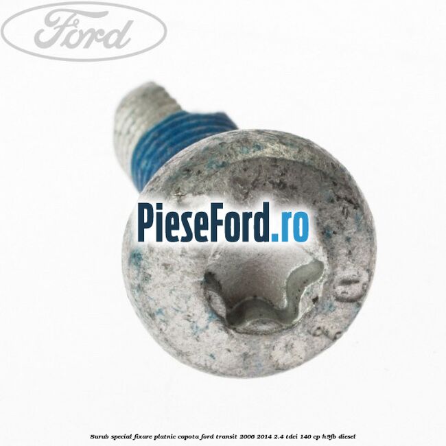 Surub special fixare platnic capota Ford Transit 2006-2014 2.4 TDCi 140 cp Surub special fixare platnic capota Ford Transit 2006-2014 2.4 TDCi 140 cp H9FB diesel