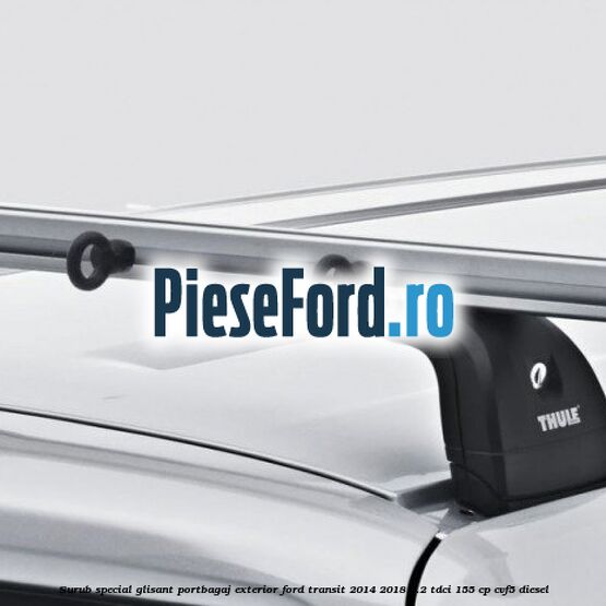 Surub special glisant portbagaj exterior Ford Transit 2014-2018 2.2 TDCi 155 cp CVF5 diesel