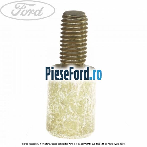 Surub special M10 prindere suport intinzator Ford S-Max 2007-2014 2.0 TDCi 115 cp KLWA, TYWA diesel