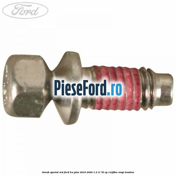 Surub special M6 Ford Ka plus 2019-2020 1.2 Ti 70 cp Surub special M6 Ford Ka plus 2019-2020 1.2 Ti 70 cp C12FDOS, ENAP benzina