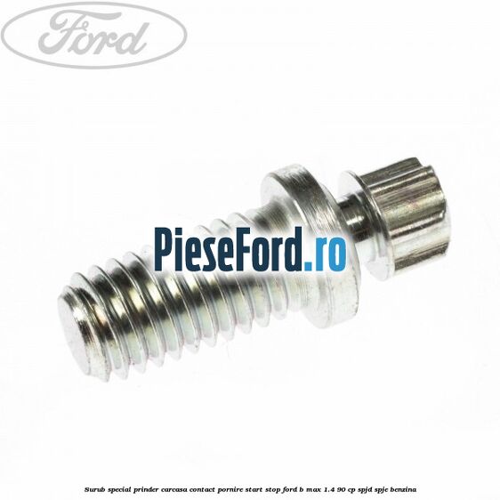 Surub special prinder carcasa contact pornire start stop Ford B-Max 1.4 90 cp SPJD, SPJE benzina