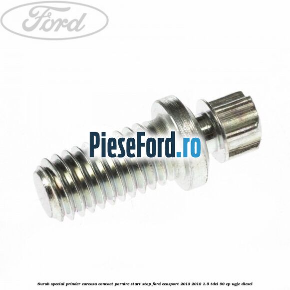 Surub special prinder carcasa contact pornire start stop Ford EcoSport 2013-2018 1.5 TDCi 90 cp Surub special prinder carcasa contact pornire start stop Ford EcoSport 2013-2018 1.5 TDCi 90 cp UGJE diesel