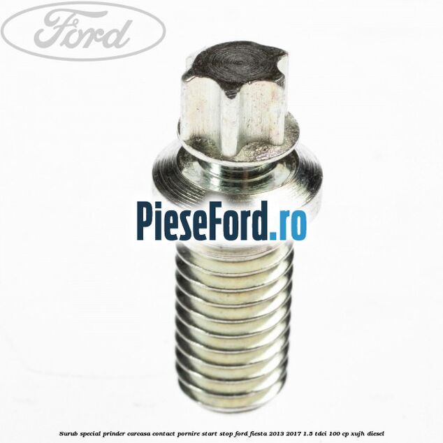 Surub special prinder carcasa contact pornire start stop Ford Fiesta 2013-2017 1.5 TDCi 100 cp Surub special prinder carcasa contact pornire start stop Ford Fiesta 2013-2017 1.5 TDCi 100 cp XUJH diesel