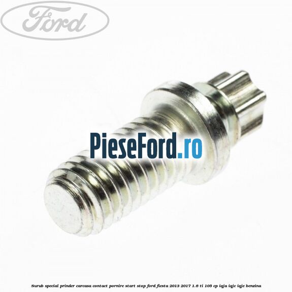 Surub special prinder carcasa contact pornire start stop Ford Fiesta 2013-2017 1.6 Ti 105 cp IQJA, IQJC, IQJE benzina