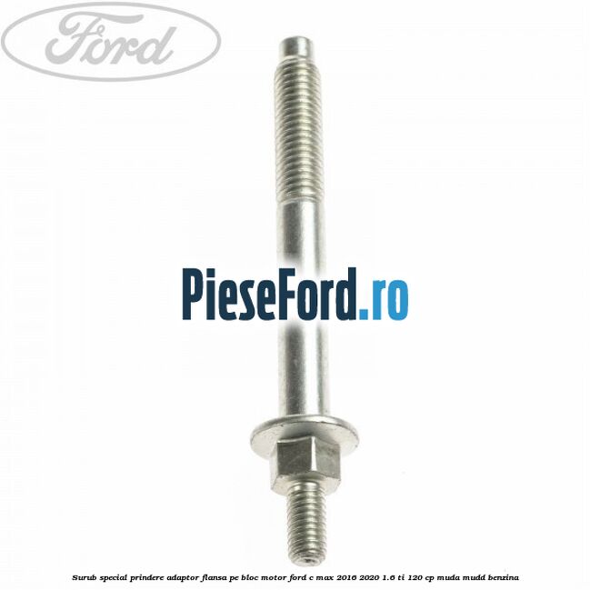 Surub special prindere adaptor flansa pe bloc motor Ford C-Max 2016-2020 1.6 Ti 120 cp MUDA, MUDD benzina