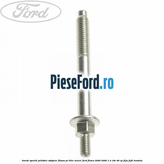 Surub special prindere adaptor flansa pe bloc motor Ford Fiesta 2005-2008 1.4 16V 80 cp Surub special prindere adaptor flansa pe bloc motor Ford Fiesta 2005-2008 1.4 16V 80 cp FXJA, FXJB benzina